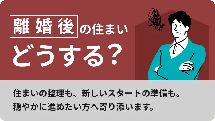 離婚後の住まいどうする？住まいの整理も、新しいスタートの準備も。穏やかに進めたい方へ寄り添います。