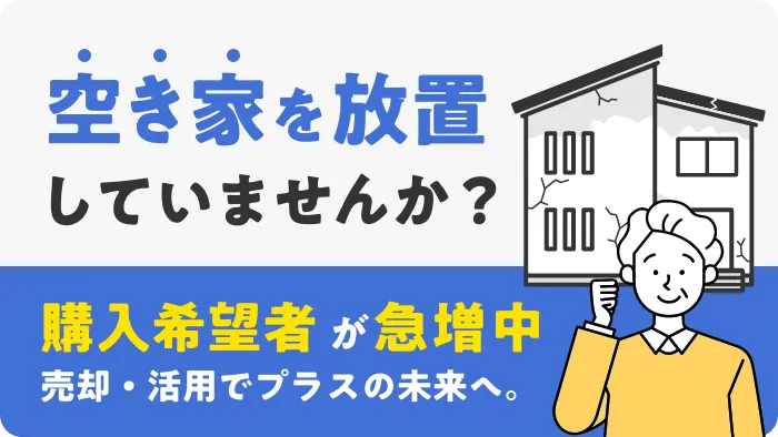 空き家を放置していませんか？ 購入希望者が急増中 売却・活用でプラスの未来へ。